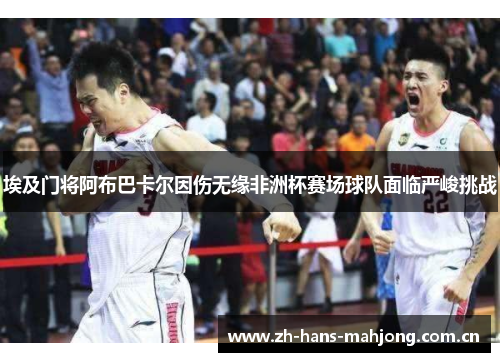 埃及门将阿布巴卡尔因伤无缘非洲杯赛场球队面临严峻挑战 埃及门将阿布巴卡尔因伤无缘非洲杯赛场球队面临严峻挑战