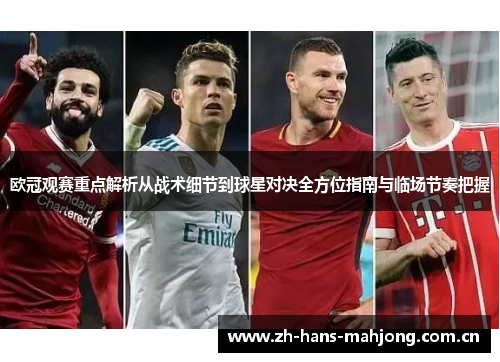 欧冠观赛重点解析从战术细节到球星对决全方位指南与临场节奏把握 欧冠观赛重点解析从战术细节到球星对决全方位指南与临场节奏把握